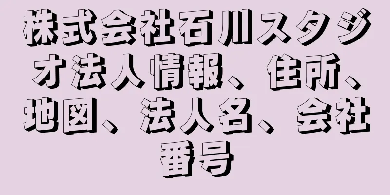 株式会社石川スタジオ法人情報、住所、地図、法人名、会社番号