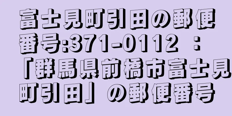 富士見町引田の郵便番号:371-0112 ： 「群馬県前橋市富士見町引田」の郵便番号