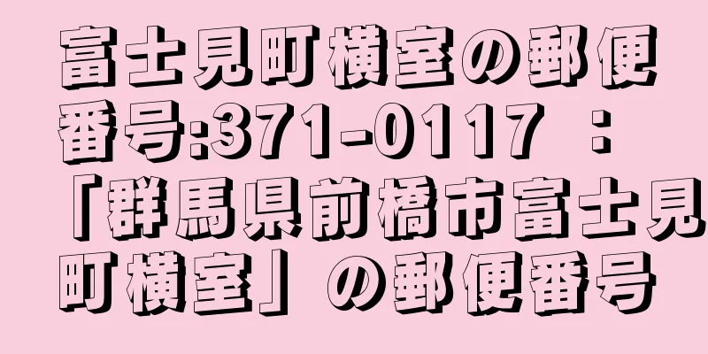 富士見町横室の郵便番号:371-0117 ： 「群馬県前橋市富士見町横室」の郵便番号