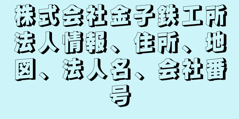 株式会社金子鉄工所法人情報、住所、地図、法人名、会社番号