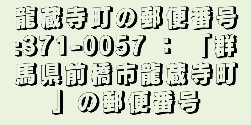 龍蔵寺町の郵便番号:371-0057 ： 「群馬県前橋市龍蔵寺町」の郵便番号