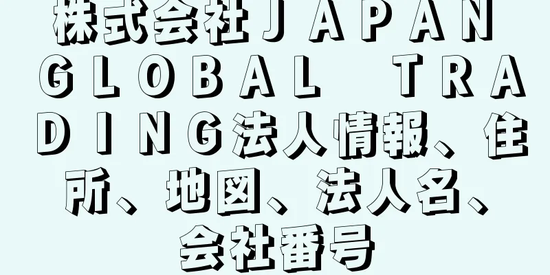 株式会社ＪＡＰＡＮ　ＧＬＯＢＡＬ　ＴＲＡＤＩＮＧ法人情報、住所、地図、法人名、会社番号