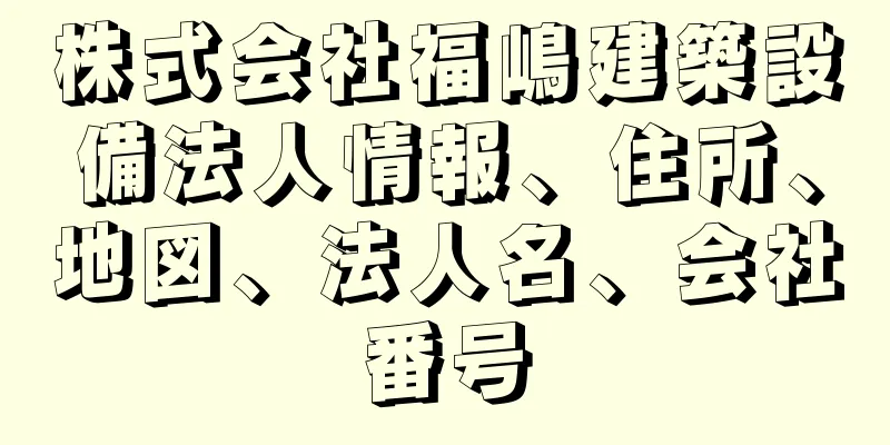 株式会社福嶋建築設備法人情報、住所、地図、法人名、会社番号