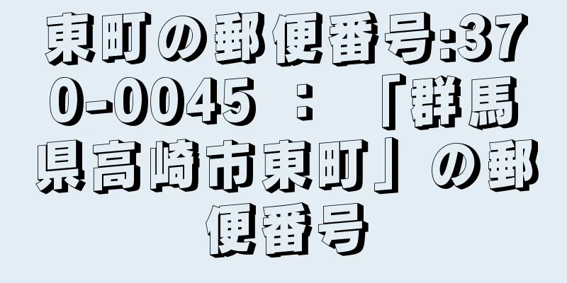 東町の郵便番号:370-0045 ： 「群馬県高崎市東町」の郵便番号