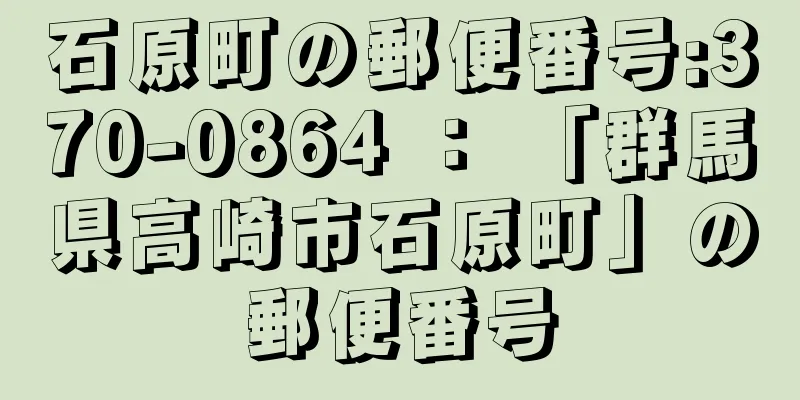 石原町の郵便番号:370-0864 ： 「群馬県高崎市石原町」の郵便番号