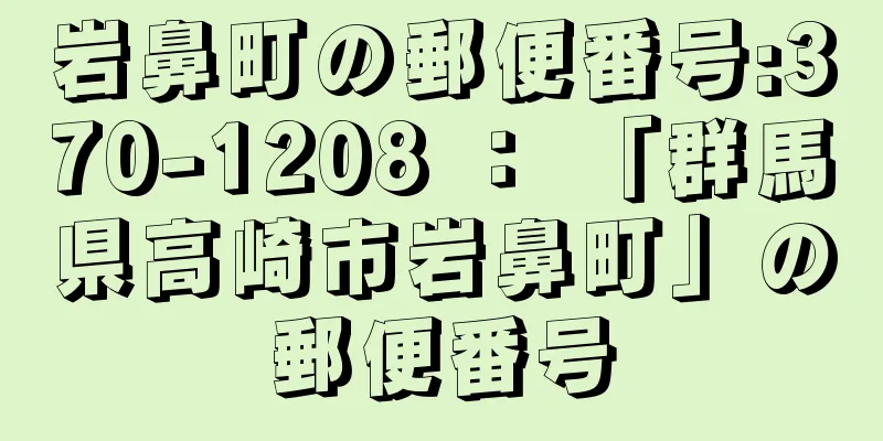 岩鼻町の郵便番号:370-1208 ： 「群馬県高崎市岩鼻町」の郵便番号