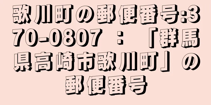 歌川町の郵便番号:370-0807 ： 「群馬県高崎市歌川町」の郵便番号