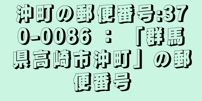 沖町の郵便番号:370-0086 ： 「群馬県高崎市沖町」の郵便番号