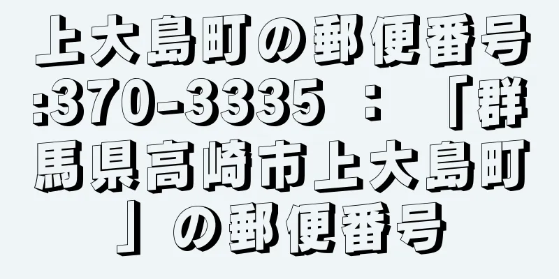 上大島町の郵便番号:370-3335 ： 「群馬県高崎市上大島町」の郵便番号