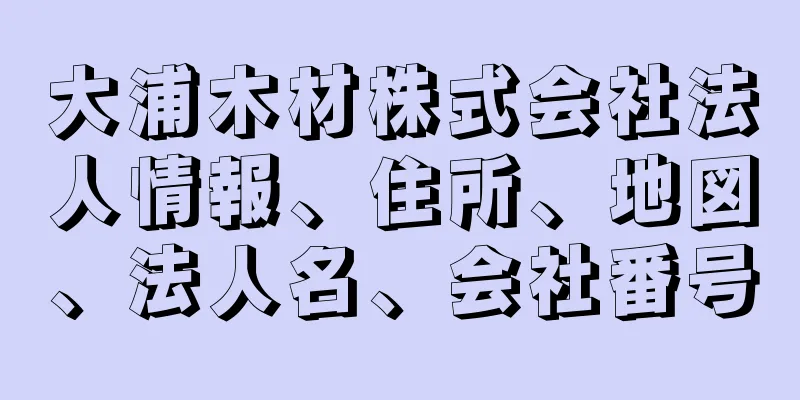 大浦木材株式会社法人情報、住所、地図、法人名、会社番号