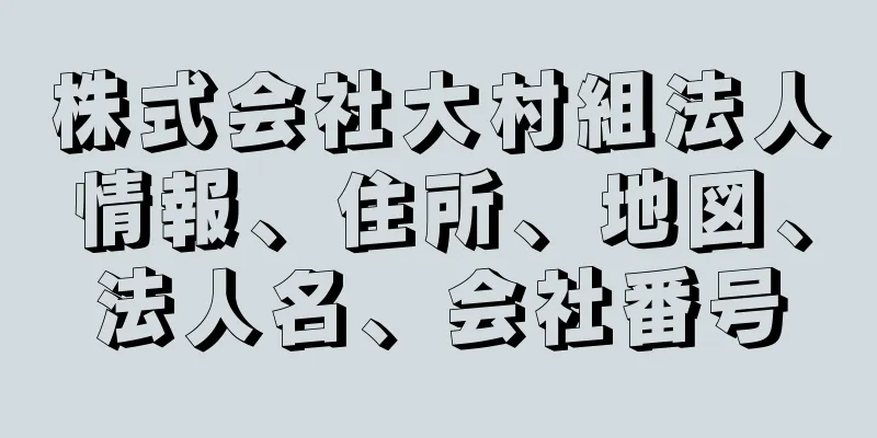 株式会社大村組法人情報、住所、地図、法人名、会社番号