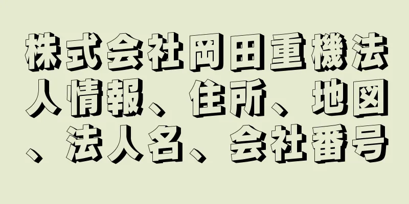 株式会社岡田重機法人情報、住所、地図、法人名、会社番号