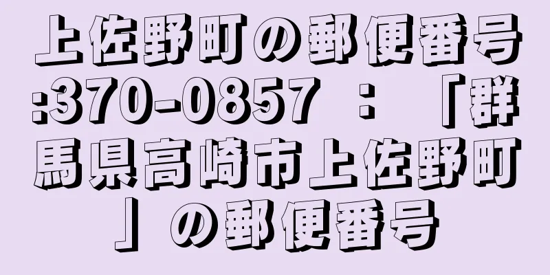 上佐野町の郵便番号:370-0857 ： 「群馬県高崎市上佐野町」の郵便番号