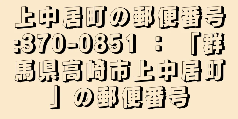 上中居町の郵便番号:370-0851 ： 「群馬県高崎市上中居町」の郵便番号