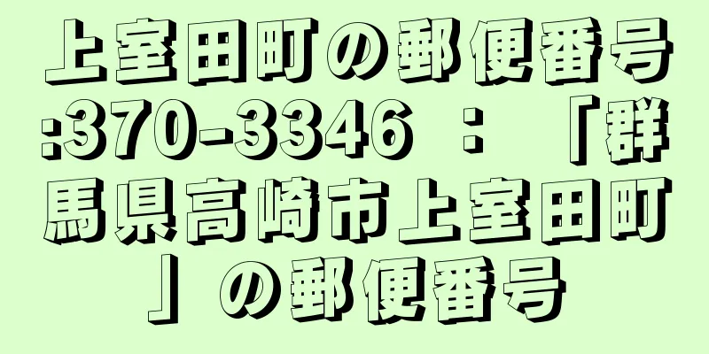 上室田町の郵便番号:370-3346 ： 「群馬県高崎市上室田町」の郵便番号