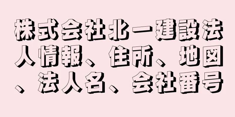 株式会社北一建設法人情報、住所、地図、法人名、会社番号