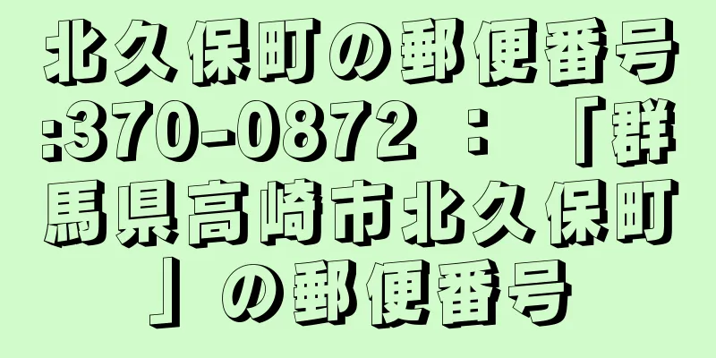 北久保町の郵便番号:370-0872 ： 「群馬県高崎市北久保町」の郵便番号