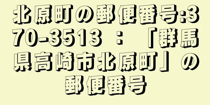 北原町の郵便番号:370-3513 ： 「群馬県高崎市北原町」の郵便番号