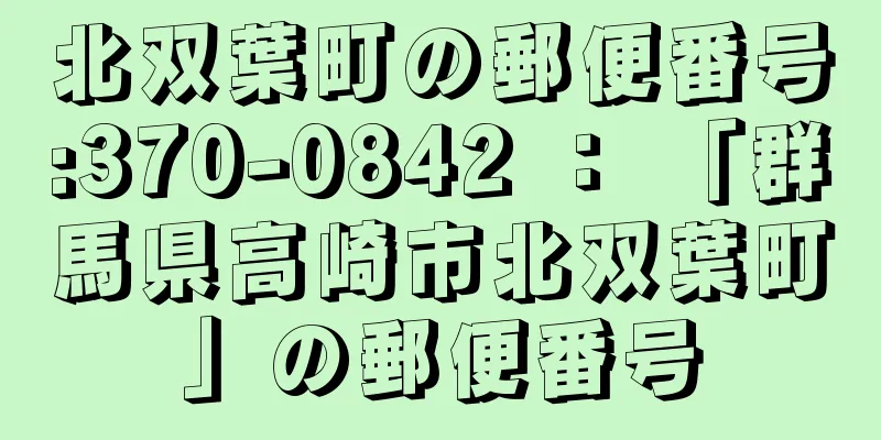 北双葉町の郵便番号:370-0842 ： 「群馬県高崎市北双葉町」の郵便番号