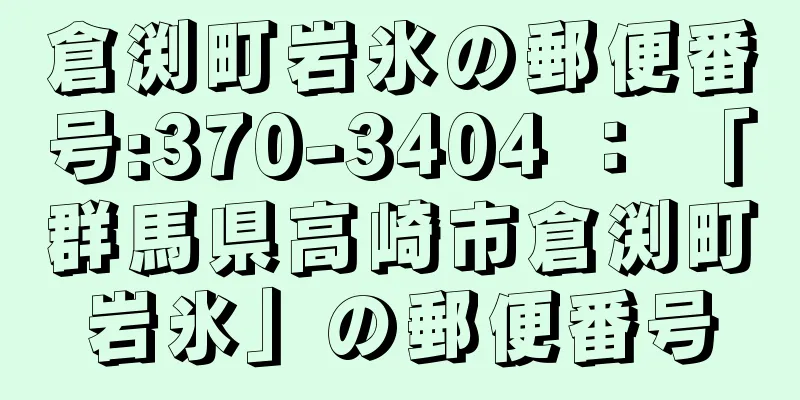 倉渕町岩氷の郵便番号:370-3404 ： 「群馬県高崎市倉渕町岩氷」の郵便番号