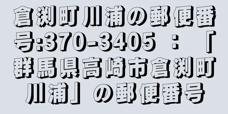 倉渕町川浦の郵便番号:370-3405 ： 「群馬県高崎市倉渕町川浦」の郵便番号