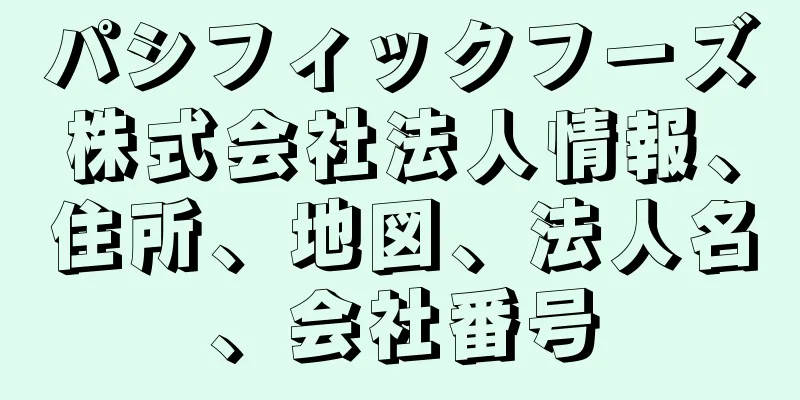 パシフィックフーズ株式会社法人情報、住所、地図、法人名、会社番号