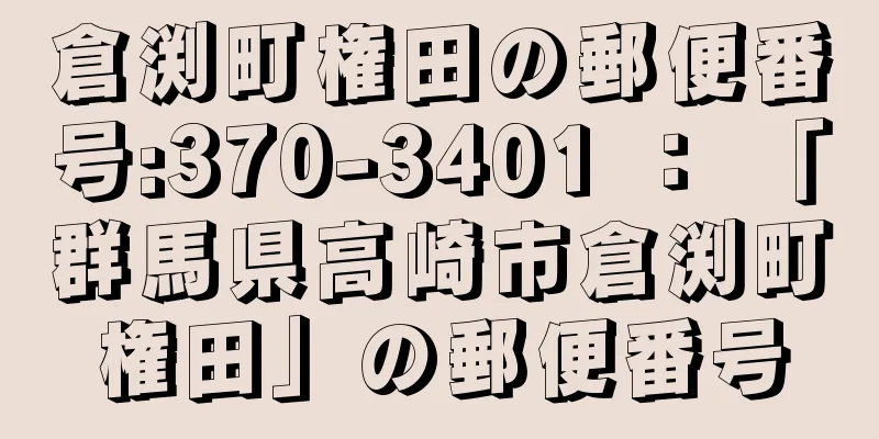 倉渕町権田の郵便番号:370-3401 ： 「群馬県高崎市倉渕町権田」の郵便番号