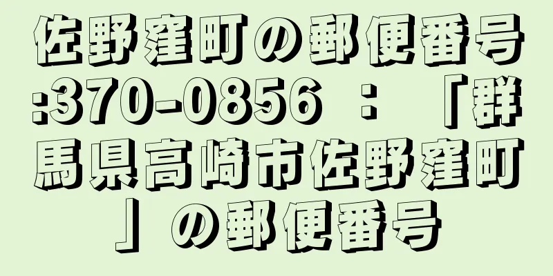 佐野窪町の郵便番号:370-0856 ： 「群馬県高崎市佐野窪町」の郵便番号