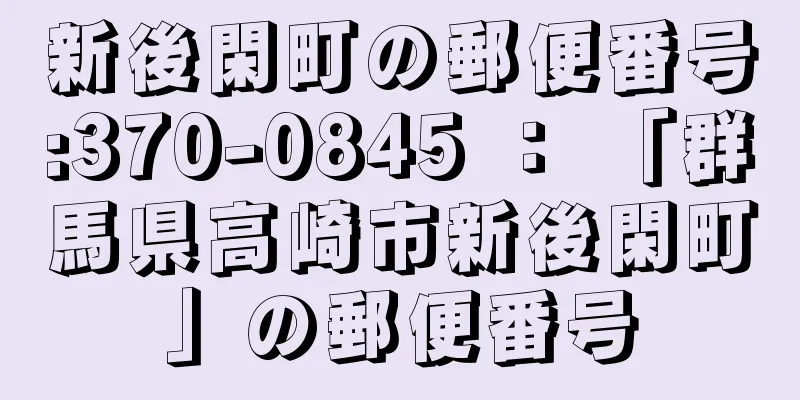 新後閑町の郵便番号:370-0845 ： 「群馬県高崎市新後閑町」の郵便番号