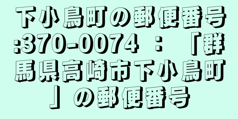 下小鳥町の郵便番号:370-0074 ： 「群馬県高崎市下小鳥町」の郵便番号