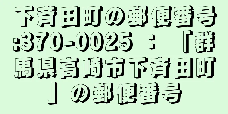 下斉田町の郵便番号:370-0025 ： 「群馬県高崎市下斉田町」の郵便番号