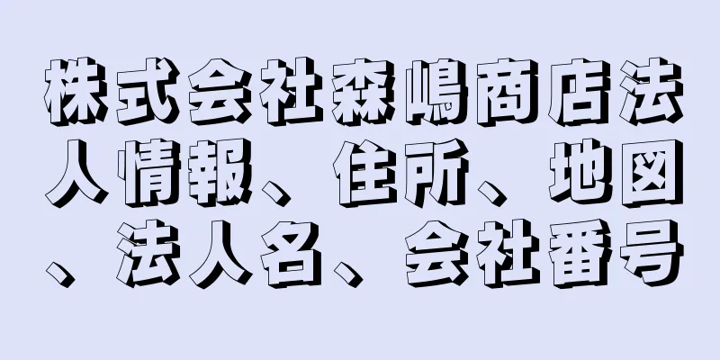 株式会社森嶋商店法人情報、住所、地図、法人名、会社番号