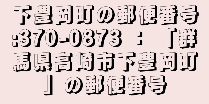 下豊岡町の郵便番号:370-0873 ： 「群馬県高崎市下豊岡町」の郵便番号