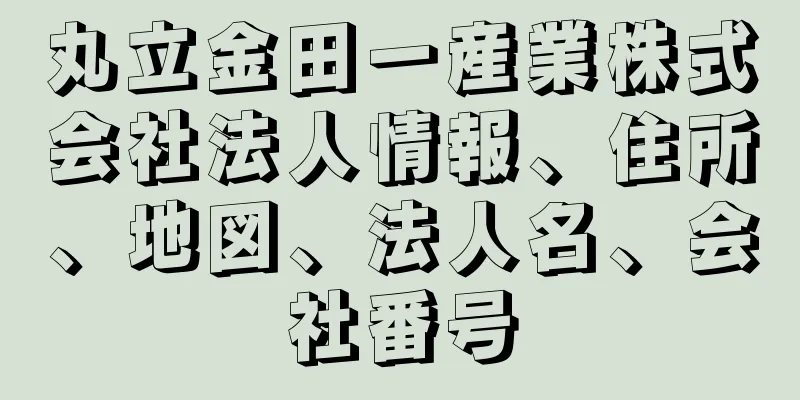 丸立金田一産業株式会社法人情報、住所、地図、法人名、会社番号