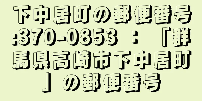 下中居町の郵便番号:370-0853 ： 「群馬県高崎市下中居町」の郵便番号