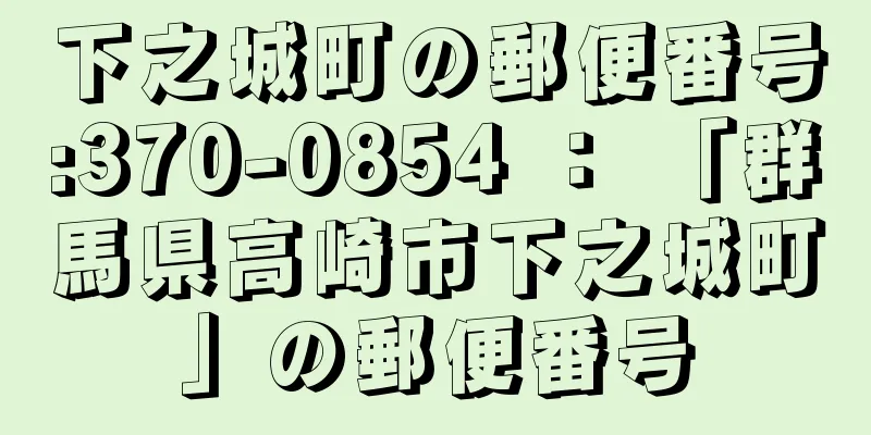 下之城町の郵便番号:370-0854 ： 「群馬県高崎市下之城町」の郵便番号