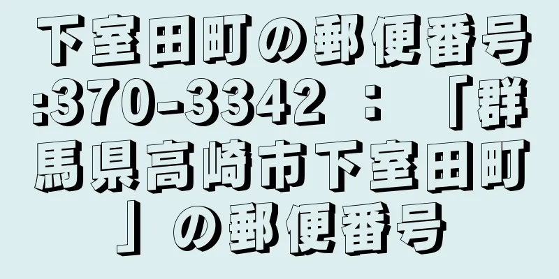 下室田町の郵便番号:370-3342 ： 「群馬県高崎市下室田町」の郵便番号