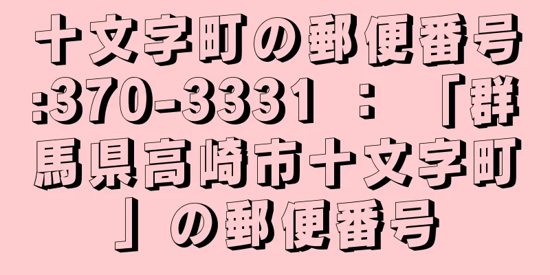 十文字町の郵便番号:370-3331 ： 「群馬県高崎市十文字町」の郵便番号