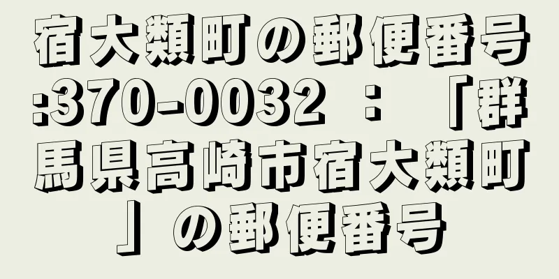 宿大類町の郵便番号:370-0032 ： 「群馬県高崎市宿大類町」の郵便番号