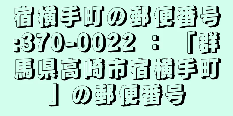 宿横手町の郵便番号:370-0022 ： 「群馬県高崎市宿横手町」の郵便番号