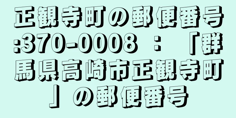 正観寺町の郵便番号:370-0008 ： 「群馬県高崎市正観寺町」の郵便番号