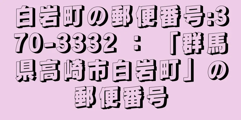 白岩町の郵便番号:370-3332 ： 「群馬県高崎市白岩町」の郵便番号