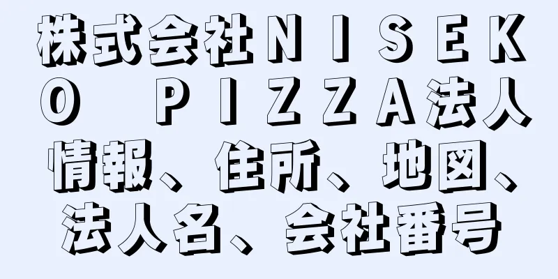 株式会社ＮＩＳＥＫＯ　ＰＩＺＺＡ法人情報、住所、地図、法人名、会社番号