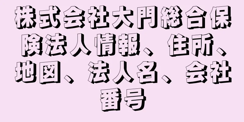 株式会社大門総合保険法人情報、住所、地図、法人名、会社番号