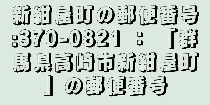 新紺屋町の郵便番号:370-0821 ： 「群馬県高崎市新紺屋町」の郵便番号