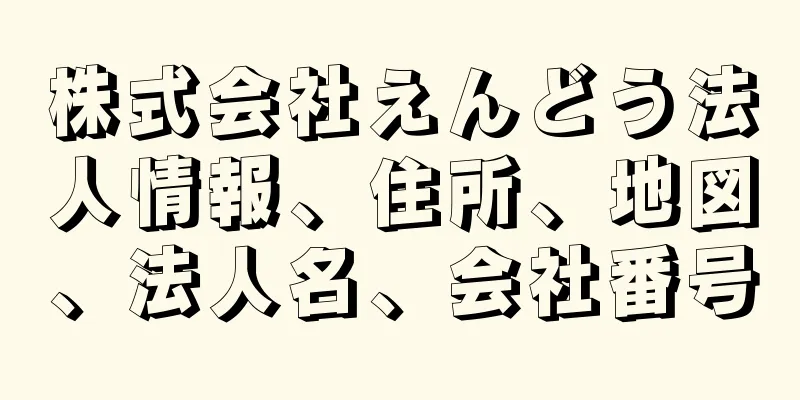 株式会社えんどう法人情報、住所、地図、法人名、会社番号