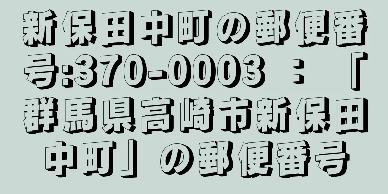 新保田中町の郵便番号:370-0003 ： 「群馬県高崎市新保田中町」の郵便番号