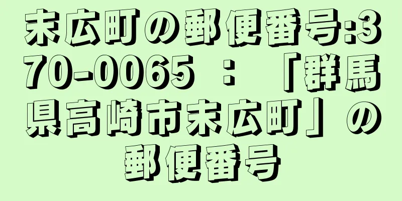 末広町の郵便番号:370-0065 ： 「群馬県高崎市末広町」の郵便番号