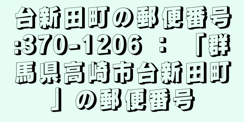 台新田町の郵便番号:370-1206 ： 「群馬県高崎市台新田町」の郵便番号