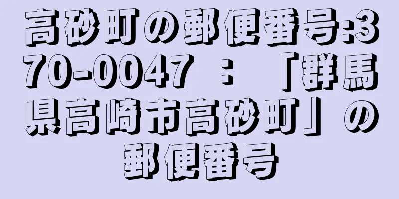 高砂町の郵便番号:370-0047 ： 「群馬県高崎市高砂町」の郵便番号